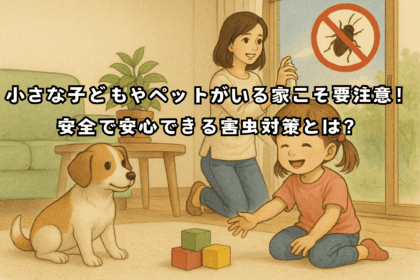 小さな子どもやペットがいる家こそ要注意！安全で安心できる害虫対策とは？